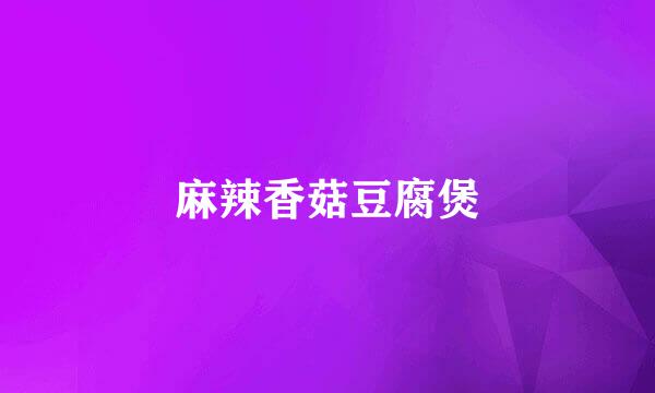 麻辣香菇豆腐煲