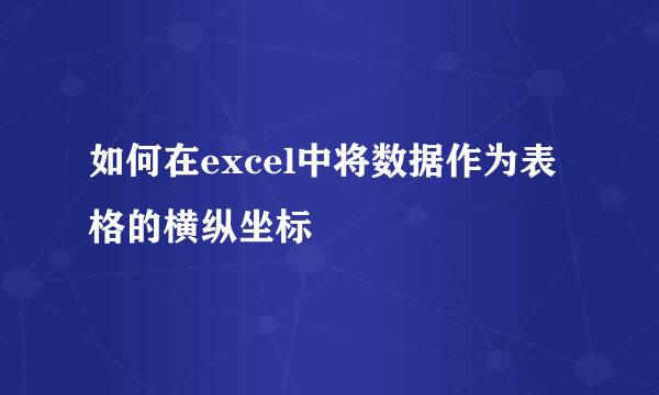 如何在excel中将数据作为表格的横纵坐标