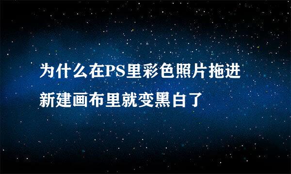为什么在PS里彩色照片拖进新建画布里就变黑白了