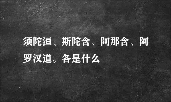 须陀洹、斯陀含、阿那含、阿罗汉道。各是什么