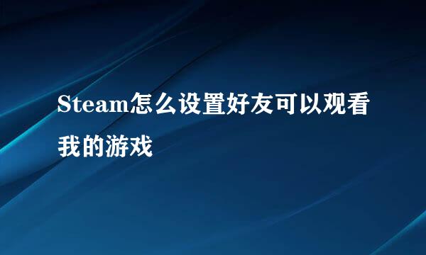 Steam怎么设置好友可以观看我的游戏