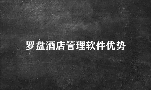 罗盘酒店管理软件优势