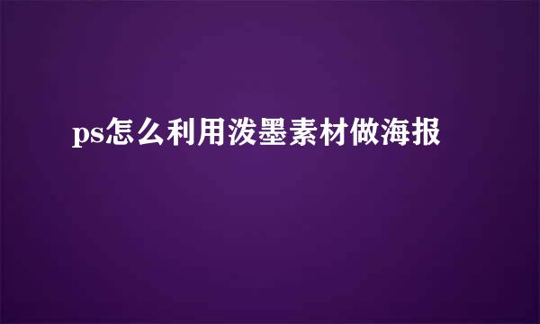 ps怎么利用泼墨素材做海报