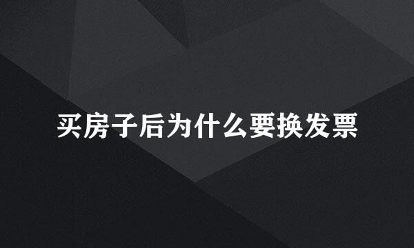 买房子后为什么要换发票