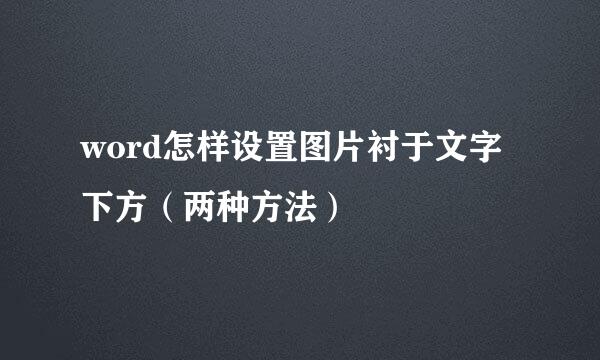 word怎样设置图片衬于文字下方（两种方法）