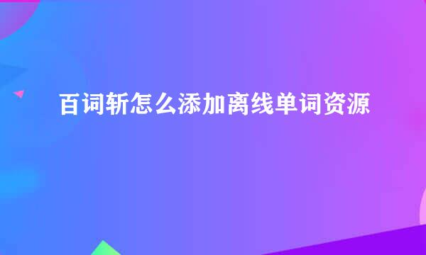 百词斩怎么添加离线单词资源