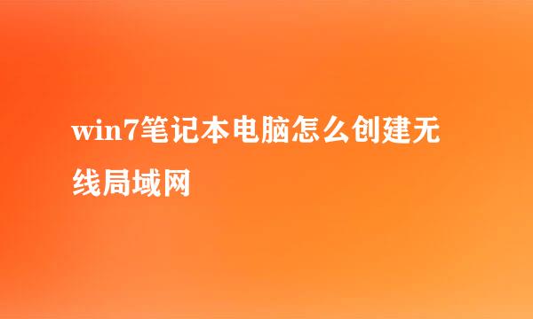 win7笔记本电脑怎么创建无线局域网