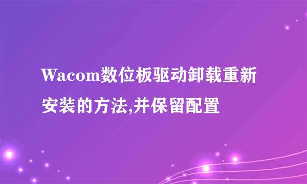 Wacom数位板驱动卸载重新安装的方法,并保留配置