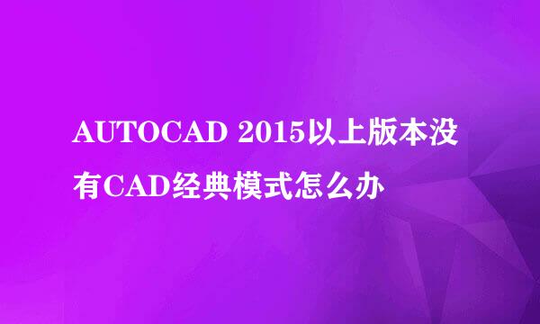 AUTOCAD 2015以上版本没有CAD经典模式怎么办