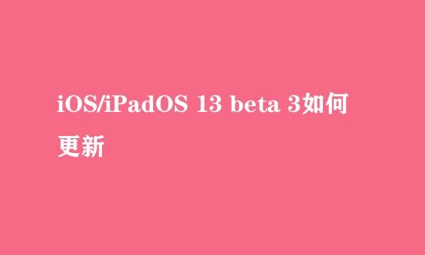 iOS/iPadOS 13 beta 3如何更新