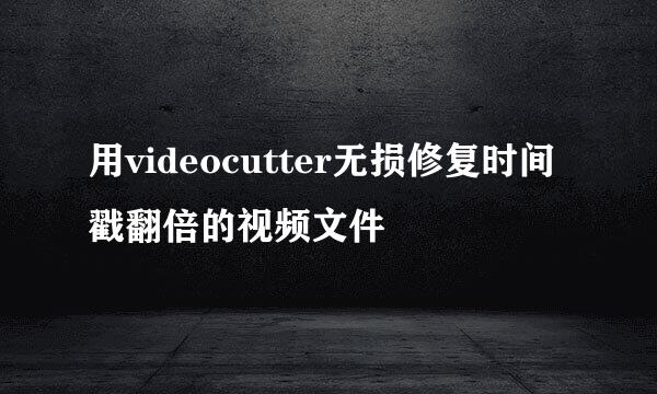 用videocutter无损修复时间戳翻倍的视频文件