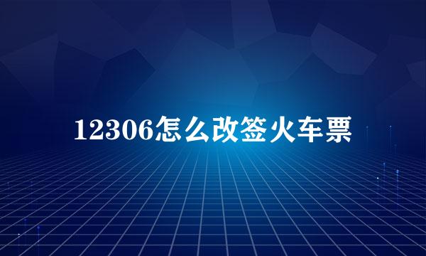 12306怎么改签火车票