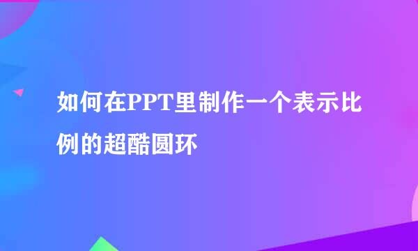 如何在PPT里制作一个表示比例的超酷圆环