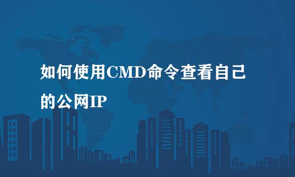 如何使用CMD命令查看自己的公网IP