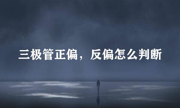 三极管正偏，反偏怎么判断