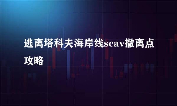 逃离塔科夫海岸线scav撤离点攻略