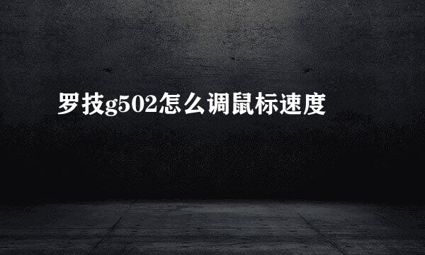 罗技g502怎么调鼠标速度