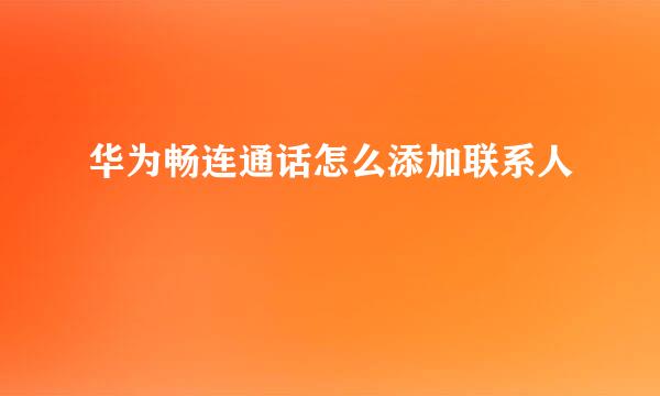 华为畅连通话怎么添加联系人
