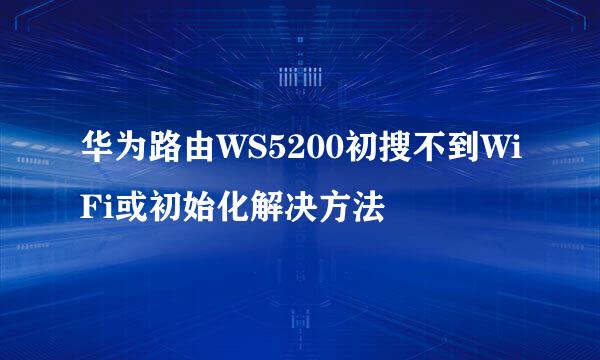 华为路由WS5200初搜不到WiFi或初始化解决方法