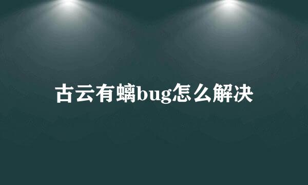 古云有螭bug怎么解决