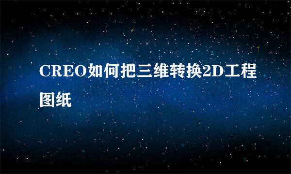CREO如何把三维转换2D工程图纸