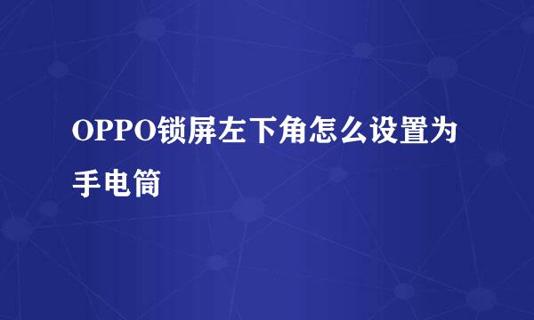 OPPO锁屏左下角怎么设置为手电筒