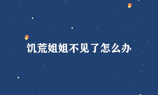 饥荒姐姐不见了怎么办