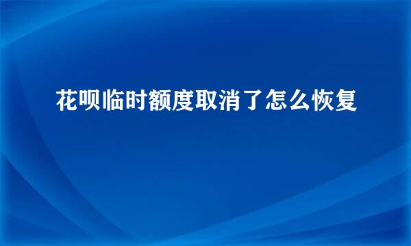 花呗临时额度取消了怎么恢复