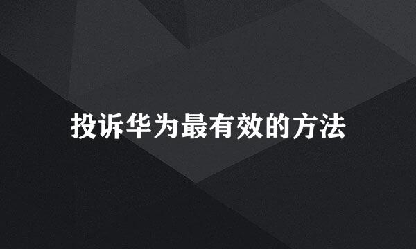 投诉华为最有效的方法
