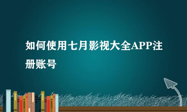 如何使用七月影视大全APP注册账号