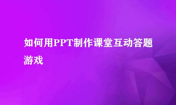 如何用PPT制作课堂互动答题游戏