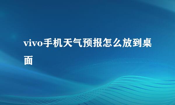 vivo手机天气预报怎么放到桌面