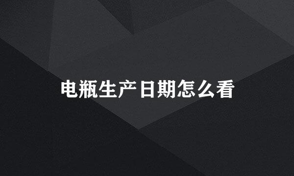 电瓶生产日期怎么看