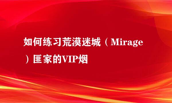 如何练习荒漠迷城（Mirage）匪家的VIP烟