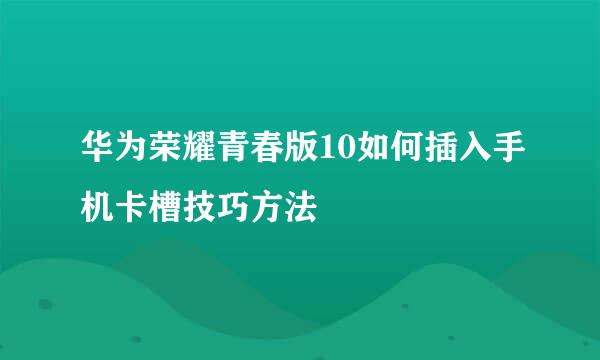 华为荣耀青春版10如何插入手机卡槽技巧方法