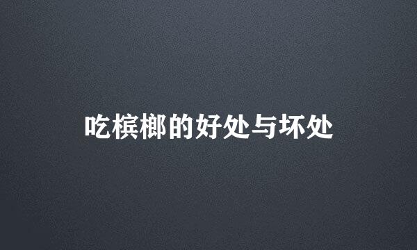 吃槟榔的好处与坏处