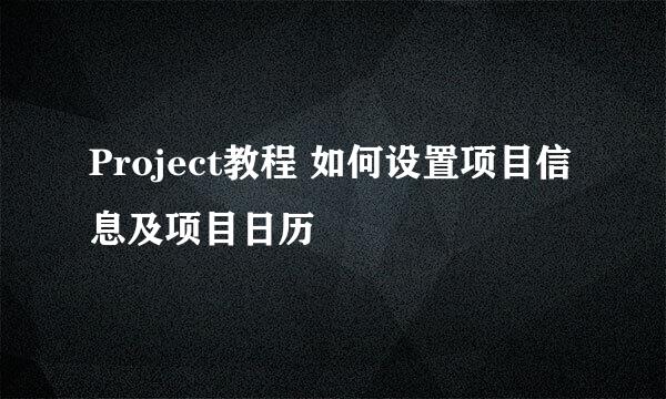 Project教程 如何设置项目信息及项目日历