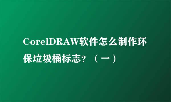 CorelDRAW软件怎么制作环保垃圾桶标志？（一）