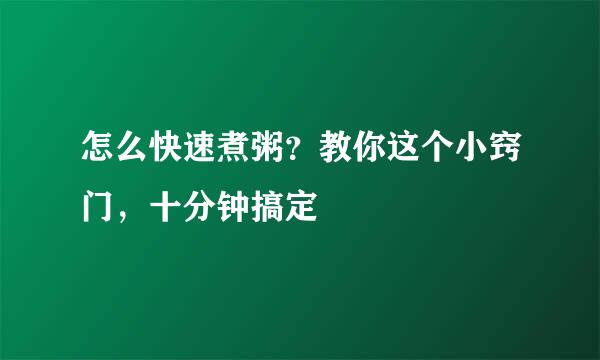 怎么快速煮粥？教你这个小窍门，十分钟搞定