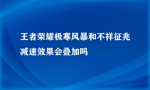王者荣耀极寒风暴和不祥征兆减速效果会叠加吗