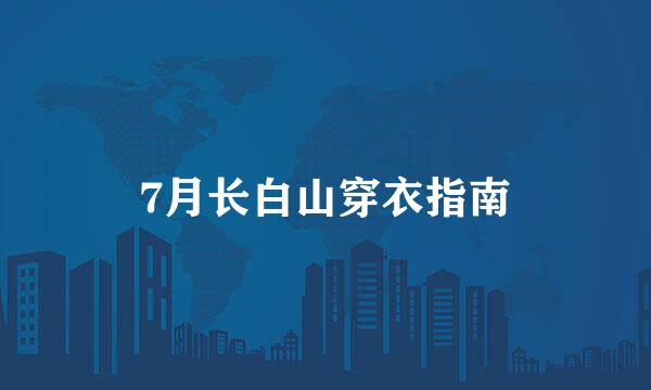 7月长白山穿衣指南