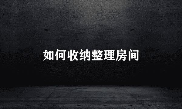 如何收纳整理房间