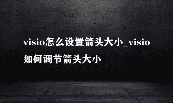 visio怎么设置箭头大小_visio如何调节箭头大小