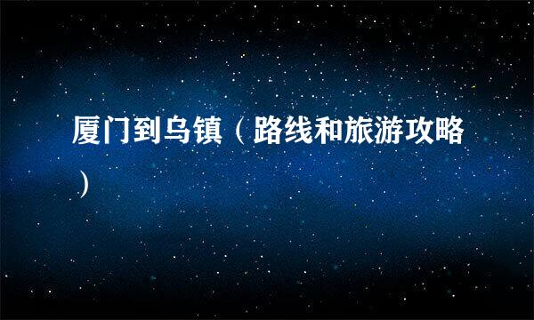 厦门到乌镇（路线和旅游攻略）