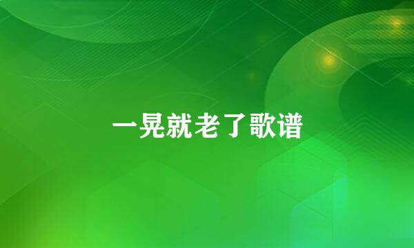 一晃就老了歌谱