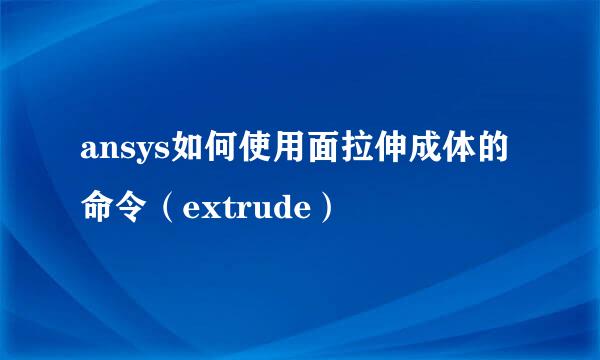 ansys如何使用面拉伸成体的命令（extrude）