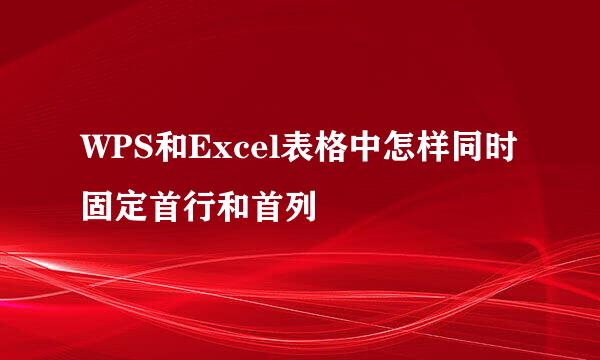 WPS和Excel表格中怎样同时固定首行和首列