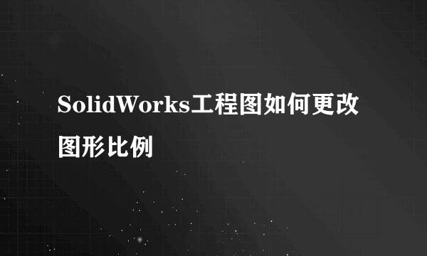 SolidWorks工程图如何更改图形比例