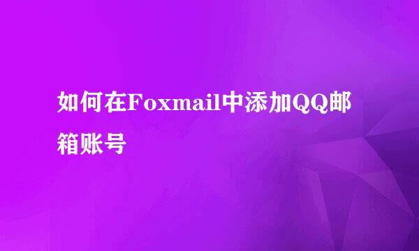 如何在Foxmail中添加QQ邮箱账号