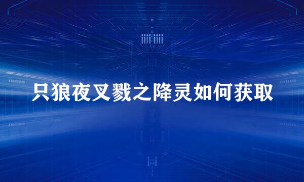 只狼夜叉戮之降灵如何获取